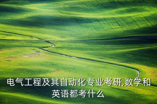 電氣工程及其自動(dòng)化專業(yè)考研,數(shù)學(xué)和英語都考什么