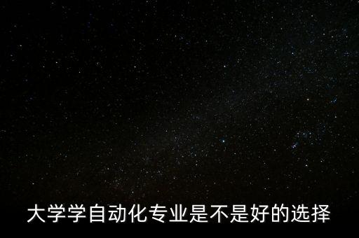 你為何選擇自動化專業(yè),為什么說自動化專業(yè)是萬金油專業(yè)
