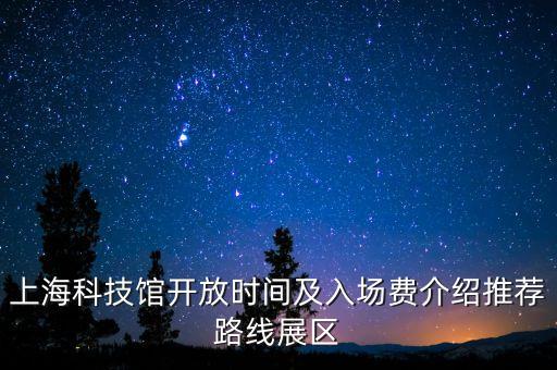 科技館機(jī)器人世界,上?？萍拣^開放時(shí)間及入場(chǎng)費(fèi)介紹