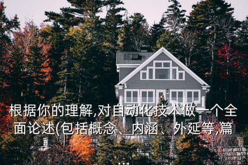 根據(jù)你的理解,對自動化技術(shù)做一個全面論述(包括概念、內(nèi)涵、外延等,篇...