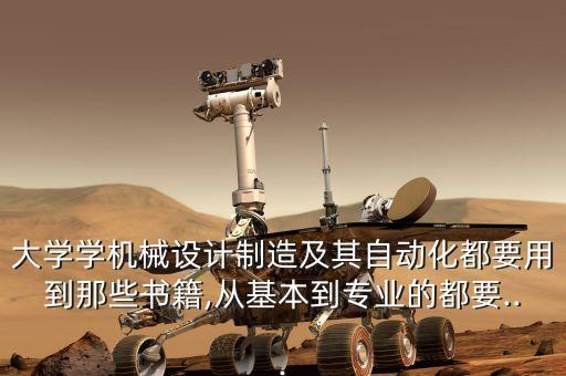 大學學機械設計制造及其自動化都要用到那些書籍,從基本到專業(yè)的都要...