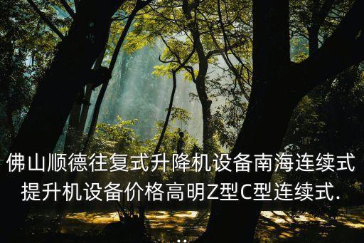 佛山順德往復(fù)式升降機(jī)設(shè)備南海連續(xù)式提升機(jī)設(shè)備價(jià)格高明Z型C型連續(xù)式...