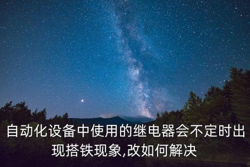 自動(dòng)化設(shè)備中使用的繼電器會(huì)不定時(shí)出現(xiàn)搭鐵現(xiàn)象,改如何解決
