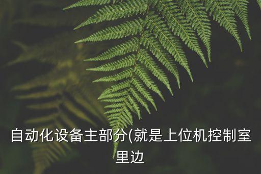 自動化設(shè)備主部分(就是上位機控制室里邊