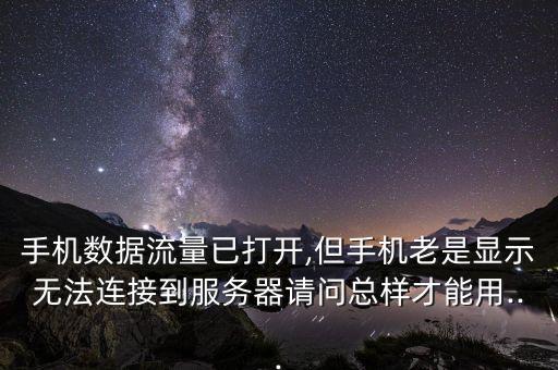 手機(jī)數(shù)據(jù)流量已打開,但手機(jī)老是顯示無法連接到服務(wù)器請(qǐng)問總樣才能用...
