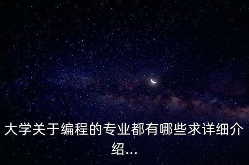 大學(xué)關(guān)于編程的專業(yè)都有哪些求詳細(xì)介紹…