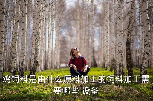 雞飼料是由什么原料加工的飼料加工需要哪些 設(shè)備