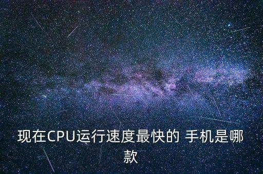 現(xiàn)在CPU運(yùn)行速度最快的 手機(jī)是哪款