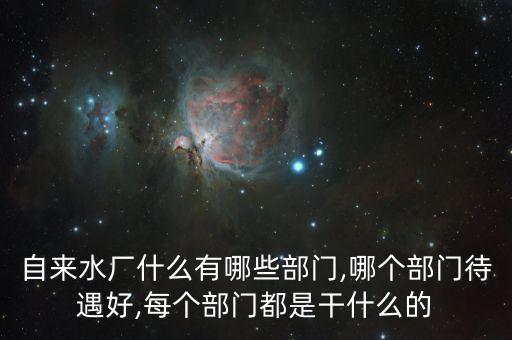 自來(lái)水廠什么有哪些部門,哪個(gè)部門待遇好,每個(gè)部門都是干什么的
