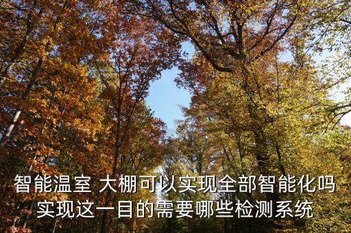 智能溫室 大棚可以實現(xiàn)全部智能化嗎實現(xiàn)這一目的需要哪些檢測系統(tǒng)
