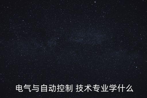  電氣與自動控制 技術專業(yè)學什么