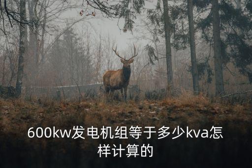 600kw發(fā)電機組等于多少kva怎樣計算的