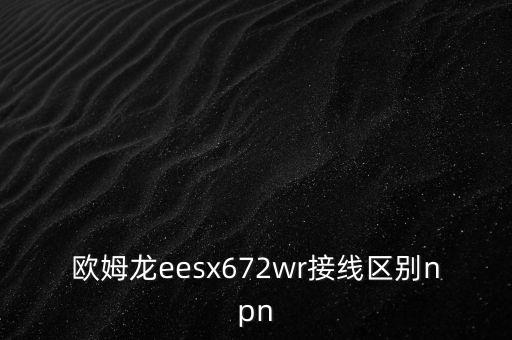 歐姆龍eesx672wr接線區(qū)別npn