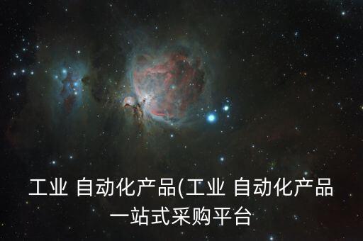 工業(yè) 自動(dòng)化產(chǎn)品(工業(yè) 自動(dòng)化產(chǎn)品一站式采購平臺(tái)
