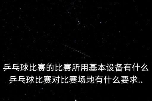 乒乓球比賽的比賽所用基本設備有什么乒乓球比賽對比賽場地有什么要求...