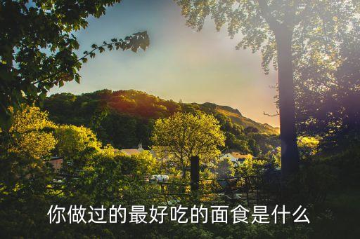 你做過的最好吃的面食是什么