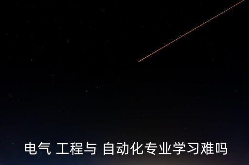  電氣 工程與 自動化專業(yè)學(xué)習(xí)難嗎