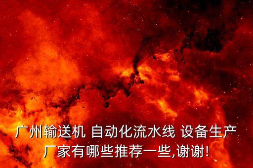 廣州輸送機 自動化流水線 設(shè)備生產(chǎn)廠家有哪些推薦一些,謝謝!