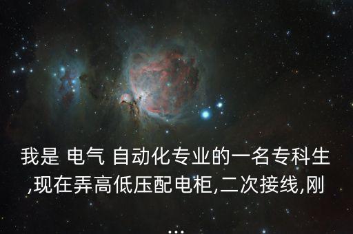 我是 電氣 自動化專業(yè)的一名專科生,現(xiàn)在弄高低壓配電柜,二次接線,剛...