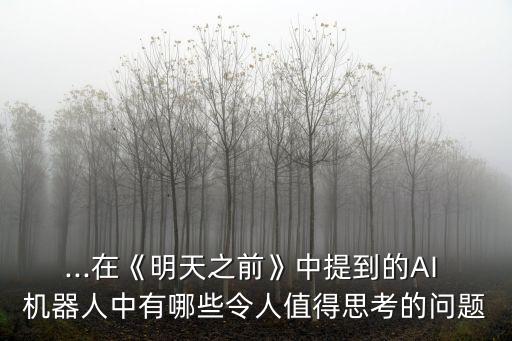 ...在《明天之前》中提到的AI 機器人中有哪些令人值得思考的問題