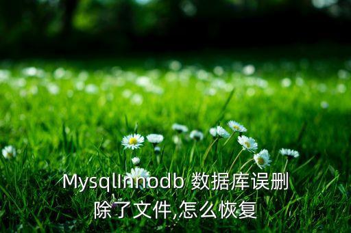 MysqlInnodb 數(shù)據(jù)庫誤刪除了文件,怎么恢復