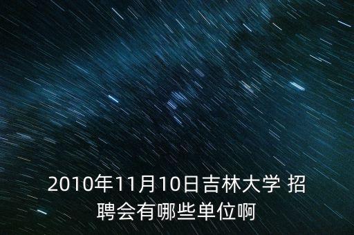2010年11月10日吉林大學(xué) 招聘會(huì)有哪些單位啊