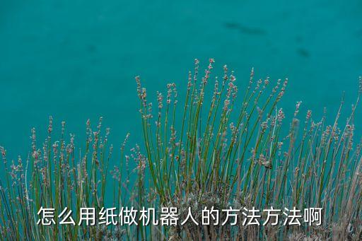 怎么用紙做機器人的方法方法啊