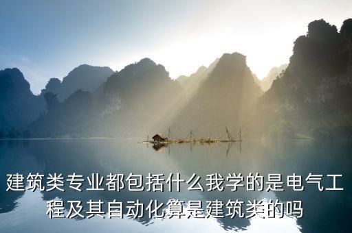 建筑類專業(yè)都包括什么我學的是電氣工程及其自動化算是建筑類的嗎