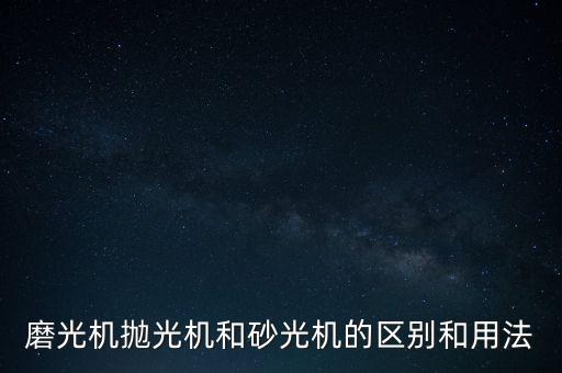 磨光機(jī)拋光機(jī)和砂光機(jī)的區(qū)別和用法