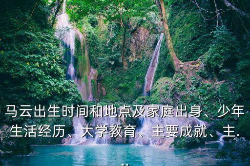 馬云出生時(shí)間和地點(diǎn)及家庭出身、少年生活經(jīng)歷、大學(xué)教育、主要成就、主...