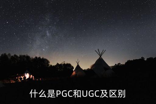 什么是PGC和UGC及區(qū)別
