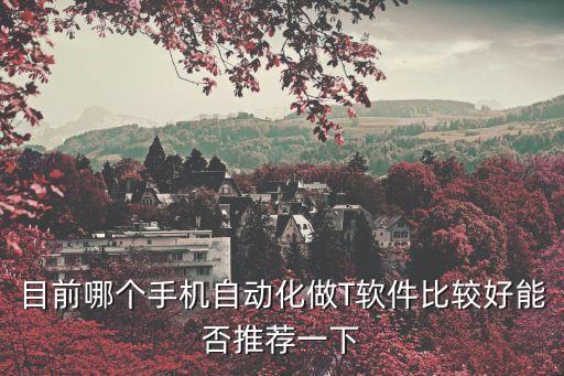 目前哪個(gè)手機(jī)自動(dòng)化做T軟件比較好能否推薦一下
