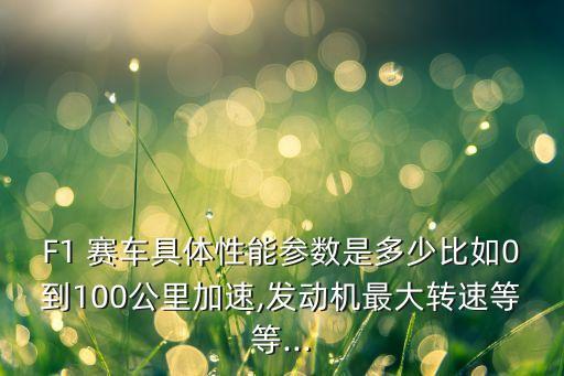 F1 賽車具體性能參數(shù)是多少比如0到100公里加速,發(fā)動機最大轉(zhuǎn)速等等...