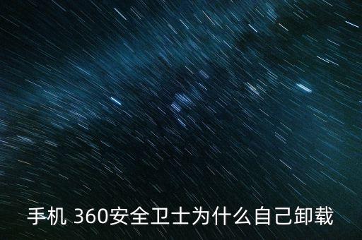 手機 360安全衛(wèi)士為什么自己卸載