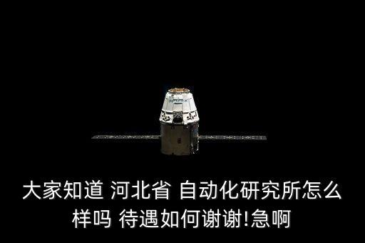 大家知道 河北省 自動(dòng)化研究所怎么樣嗎 待遇如何謝謝!急啊