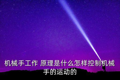 機械手工作 原理是什么怎樣控制機械手的運動的