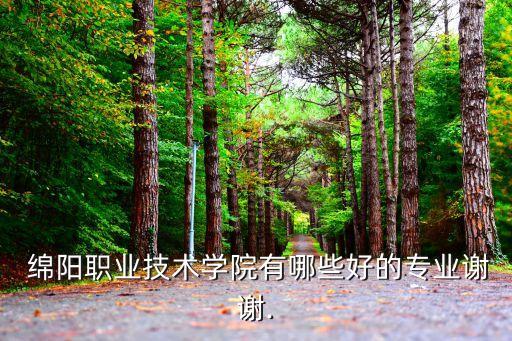  綿陽職業(yè)技術(shù)學(xué)院有哪些好的專業(yè)謝謝.