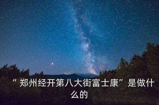 “ 鄭州經(jīng)開(kāi)第八大街富士康”是做什么的