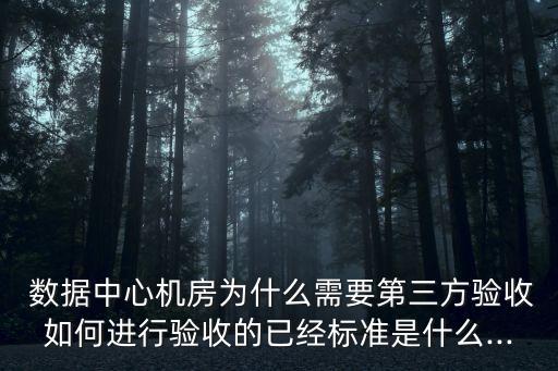  數(shù)據(jù)中心機(jī)房為什么需要第三方驗收如何進(jìn)行驗收的已經(jīng)標(biāo)準(zhǔn)是什么...