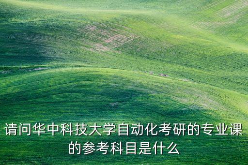 請(qǐng)問(wèn)華中科技大學(xué)自動(dòng)化考研的專業(yè)課的參考科目是什么