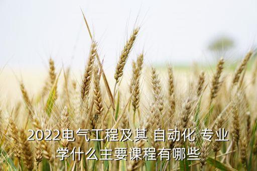 2022電氣工程及其 自動化 專業(yè)學(xué)什么主要課程有哪些