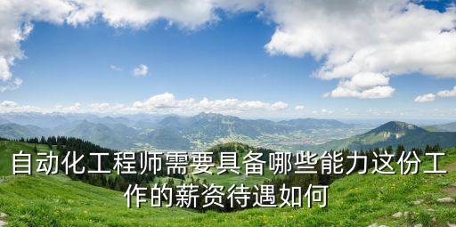自動(dòng)化工程師需要具備哪些能力這份工作的薪資待遇如何