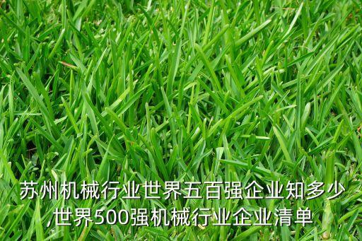  蘇州機(jī)械行業(yè)世界五百?gòu)?qiáng)企業(yè)知多少,世界500強(qiáng)機(jī)械行業(yè)企業(yè)清單