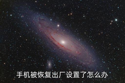 手機(jī)被恢復(fù)出廠設(shè)置了怎么辦
