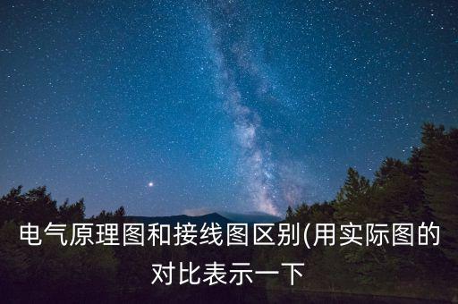 電氣原理圖和接線圖區(qū)別(用實(shí)際圖的對(duì)比表示一下