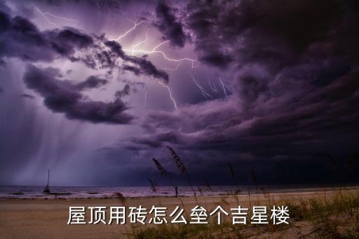屋頂用磚怎么壘個(gè)吉星樓