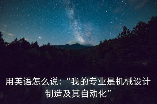 機械設(shè)備自動化英語翻譯,機械設(shè)計制造及其自動化專業(yè)英語
