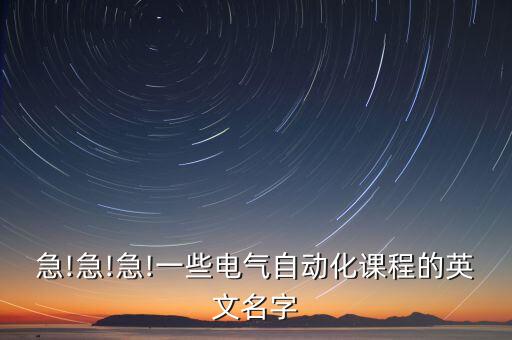 急!急!急!一些電氣自動(dòng)化課程的英文名字