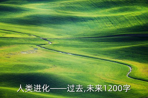 人類進化——過去,未來1200字