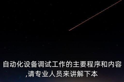 自動(dòng)化設(shè)備調(diào)試工作的主要程序和內(nèi)容,請(qǐng)專(zhuān)業(yè)人員來(lái)講解下本